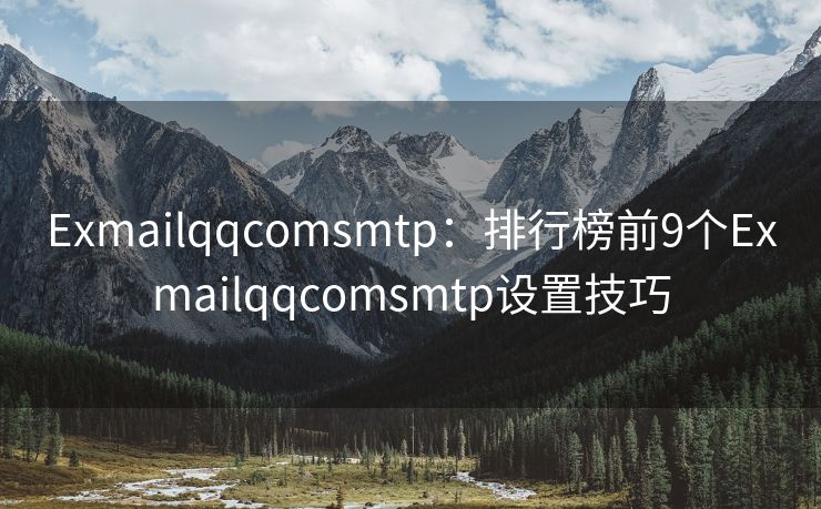 Exmailqqcomsmtp：排行榜前9个Exmailqqcomsmtp设置技巧