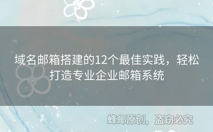 域名邮箱搭建的12个最佳实践，轻松打造专业企业邮箱系统