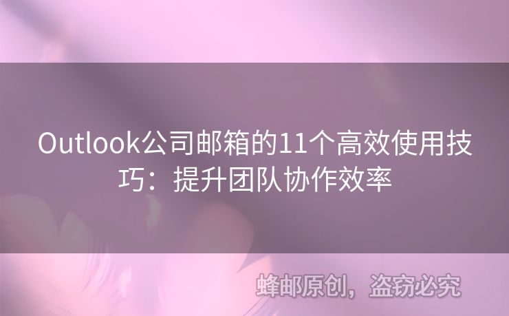 Outlook公司邮箱的11个高效使用技巧：提升团队协作效率