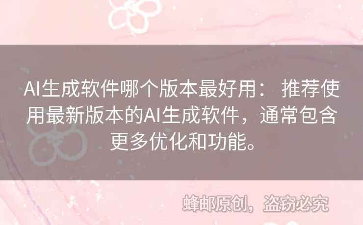 AI生成软件哪个版本最好用： 推荐使用最新版本的AI生成软件，通常包含更多优化和功能。