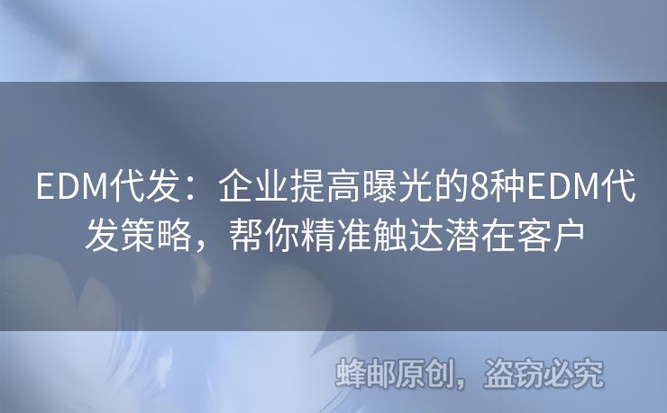 EDM代发：企业提高曝光的8种EDM代发策略，帮你精准触达潜在客户