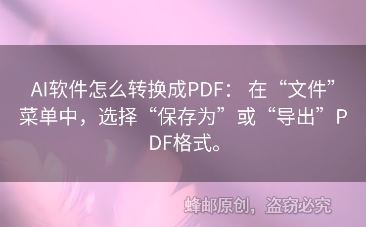 AI软件怎么转换成PDF： 在“文件”菜单中，选择“保存为”或“导出”PDF格式。