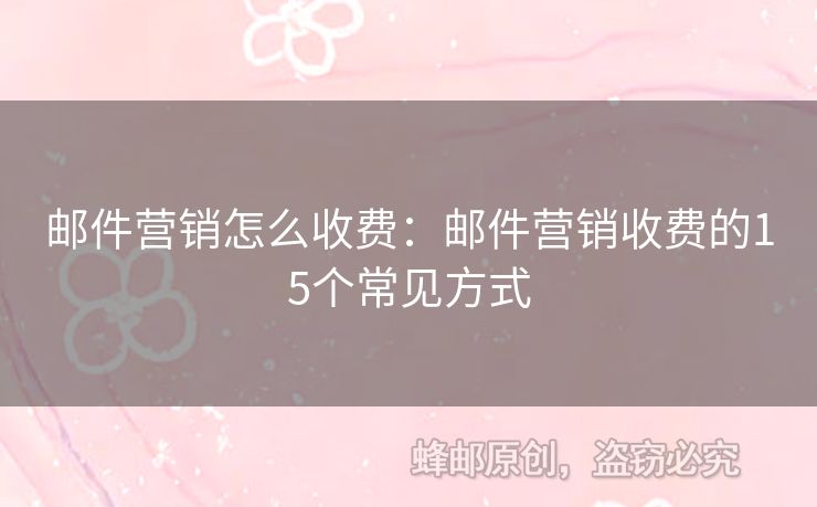 邮件营销怎么收费：邮件营销收费的15个常见方式