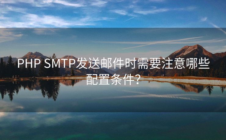 PHP SMTP发送邮件时需要注意哪些配置条件？
