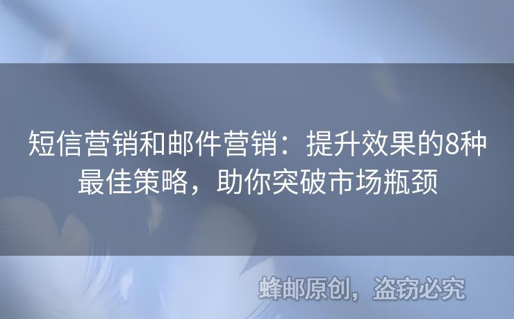 短信营销和邮件营销：提升效果的8种最佳策略，助你突破市场瓶颈