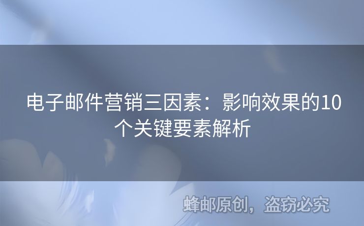 电子邮件营销三因素：影响效果的10个关键要素解析