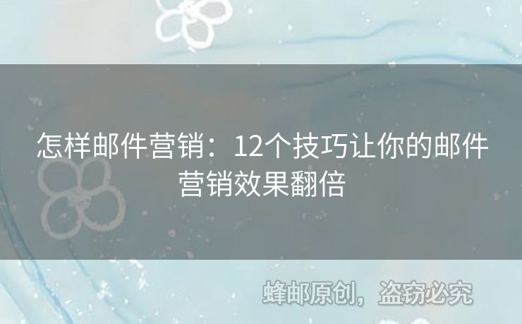 怎样邮件营销：12个技巧让你的邮件营销效果翻倍