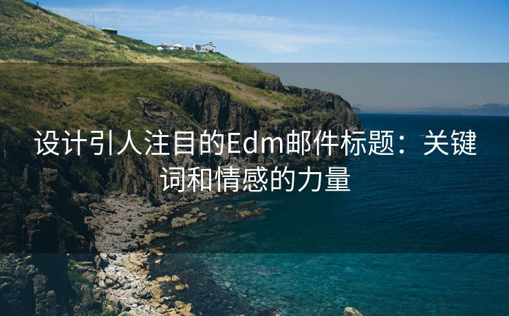 设计引人注目的Edm邮件标题：关键词和情感的力量