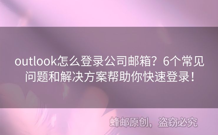 outlook怎么登录公司邮箱？6个常见问题和解决方案帮助你快速登录！