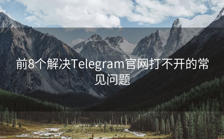 前8个解决Telegram官网打不开的常见问题