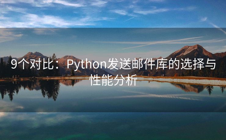 9个对比：Python发送邮件库的选择与性能分析