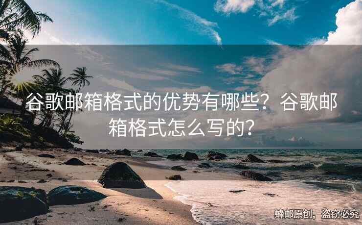 谷歌邮箱格式的优势有哪些？谷歌邮箱格式怎么写的？