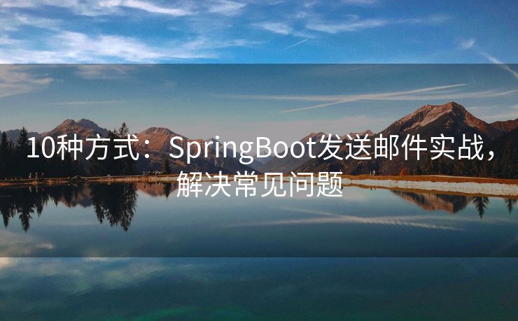 10种方式：SpringBoot发送邮件实战，解决常见问题