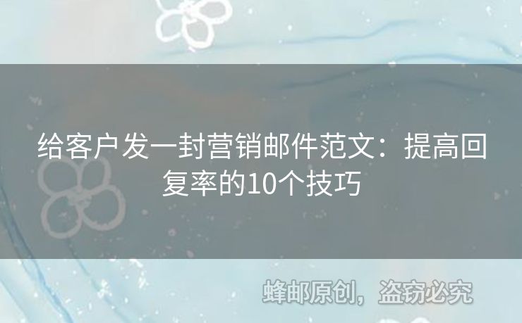 给客户发一封营销邮件范文：提高回复率的10个技巧