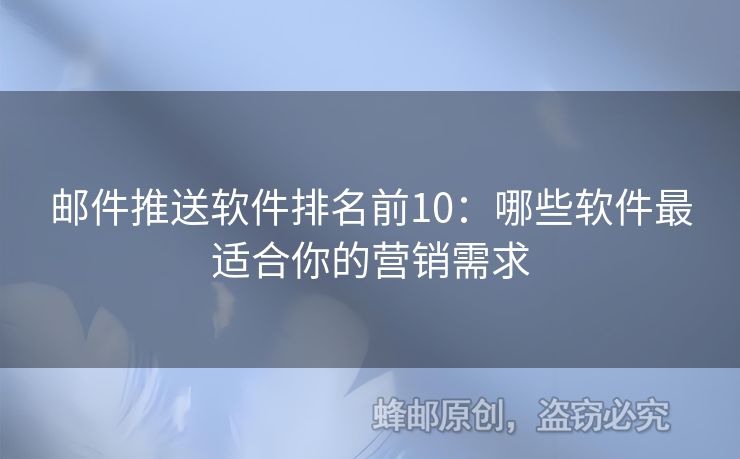 邮件推送软件排名前10：哪些软件最适合你的营销需求