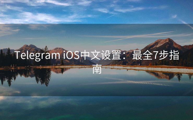 Telegram iOS中文设置：最全7步指南