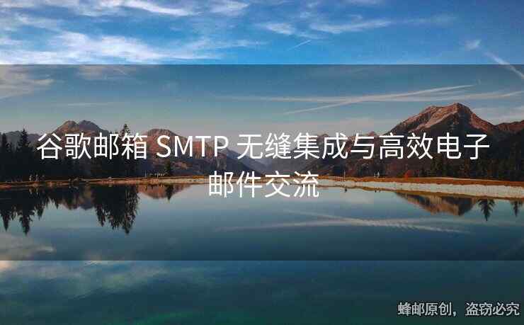 谷歌邮箱 SMTP 无缝集成与高效电子邮件交流