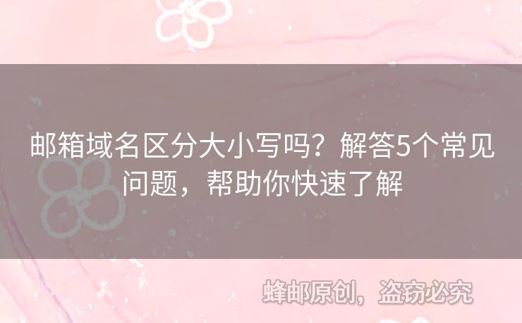 邮箱域名区分大小写吗？解答5个常见问题，帮助你快速了解