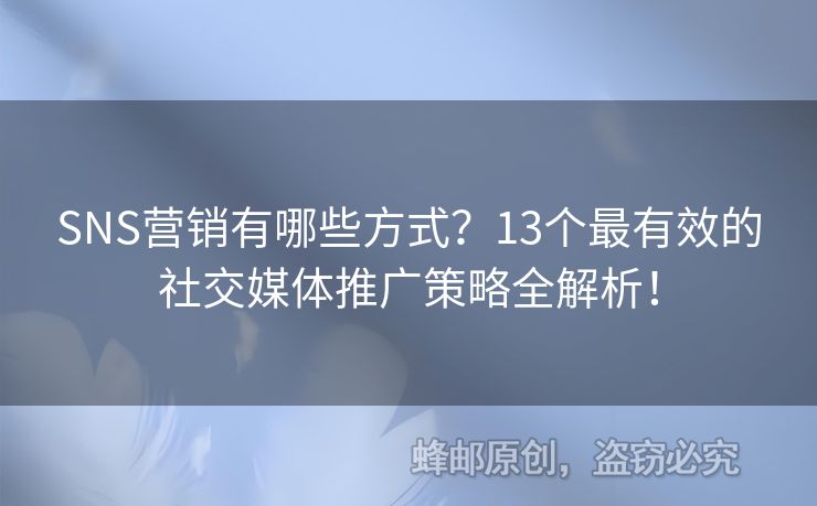 SNS营销有哪些方式？13个最有效的社交媒体推广策略全解析！