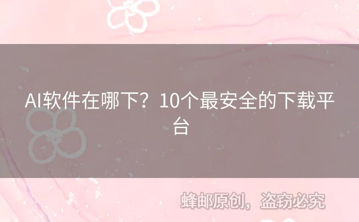 AI软件在哪下？10个最安全的下载平台