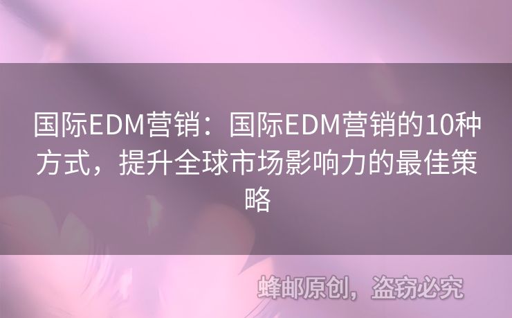 国际EDM营销：国际EDM营销的10种方式，提升全球市场影响力的最佳策略