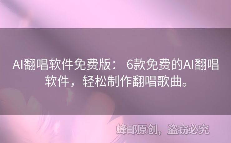 AI翻唱软件免费版： 6款免费的AI翻唱软件，轻松制作翻唱歌曲。