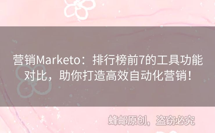 营销Marketo：排行榜前7的工具功能对比，助你打造高效自动化营销！