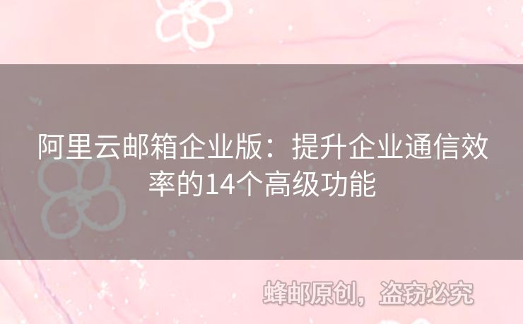 阿里云邮箱企业版：提升企业通信效率的14个高级功能