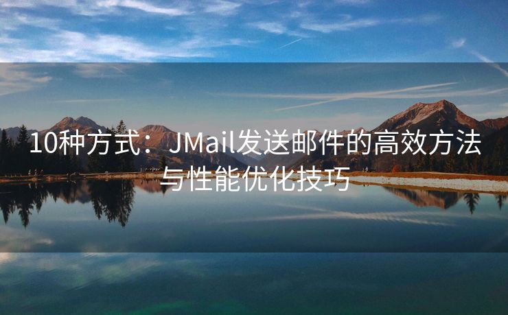 10种方式：JMail发送邮件的高效方法与性能优化技巧