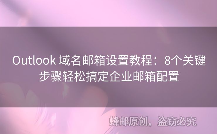 Outlook 域名邮箱设置教程：8个关键步骤轻松搞定企业邮箱配置