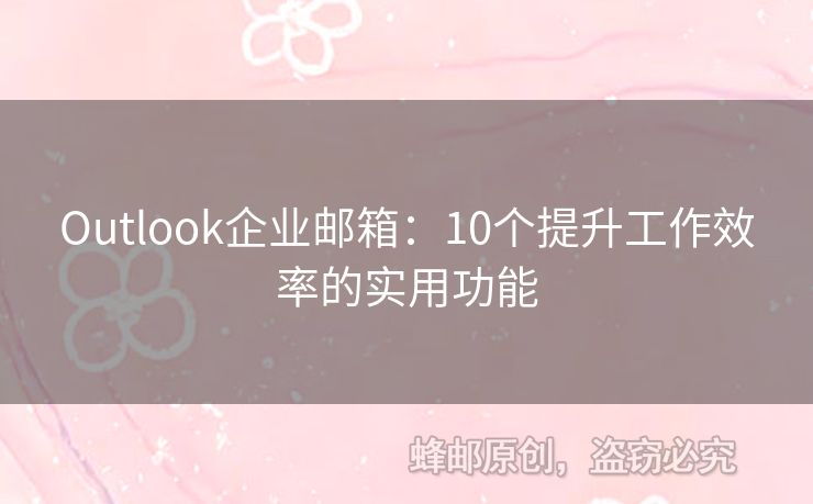 Outlook企业邮箱：10个提升工作效率的实用功能