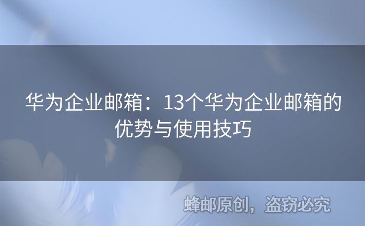 华为企业邮箱：13个华为企业邮箱的优势与使用技巧