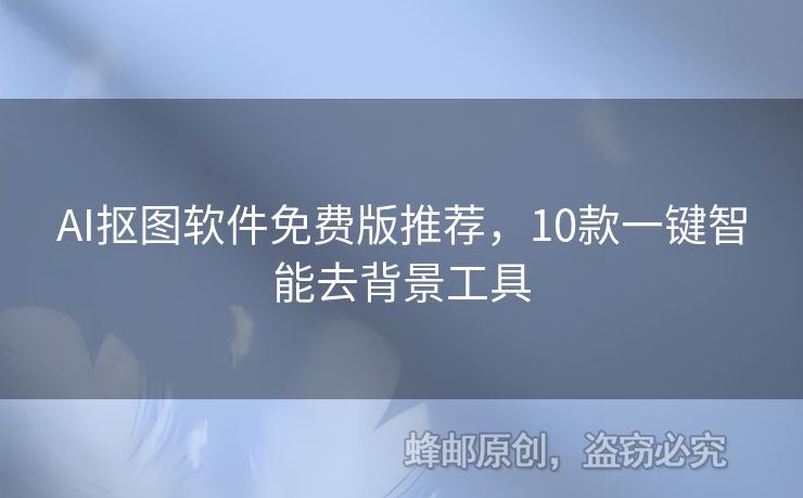 AI抠图软件免费版推荐，10款一键智能去背景工具