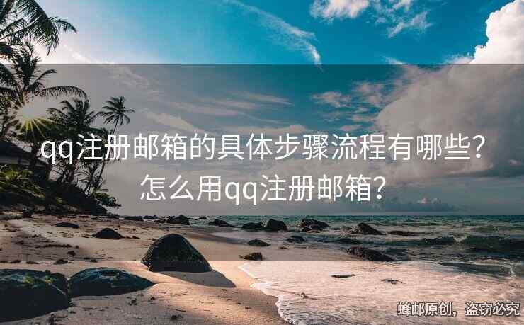 qq注册邮箱的具体步骤流程有哪些？怎么用qq注册邮箱？