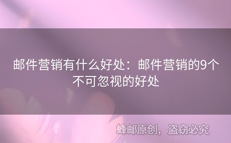 邮件营销有什么好处：邮件营销的9个不可忽视的好处