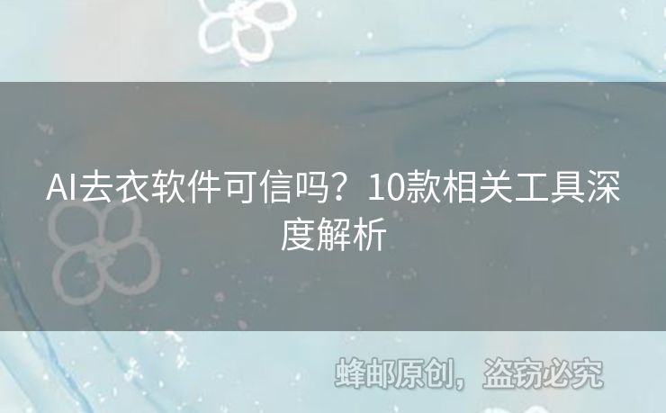 AI去衣软件可信吗？10款相关工具深度解析