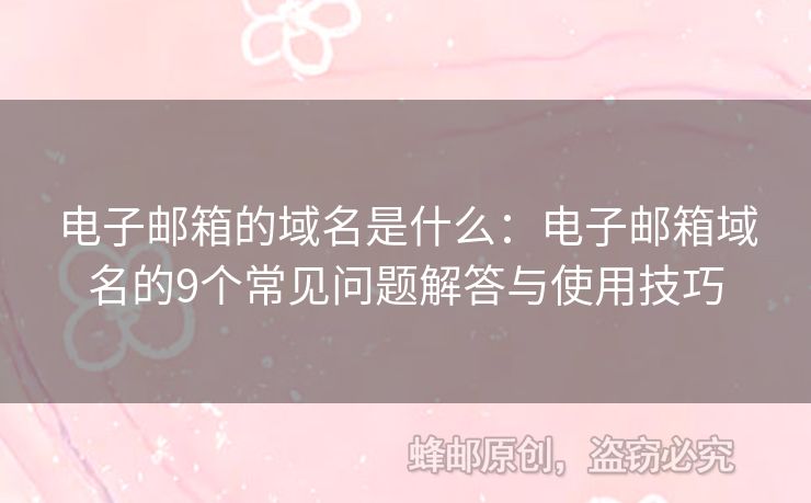 电子邮箱的域名是什么：电子邮箱域名的9个常见问题解答与使用技巧