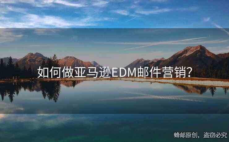 如何做亚马逊EDM邮件营销？