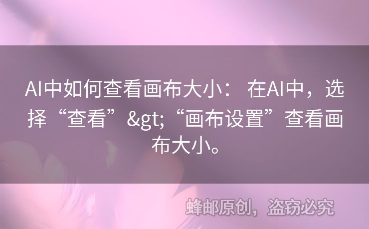 AI中如何查看画布大小： 在AI中，选择“查看”>“画布设置”查看画布大小。