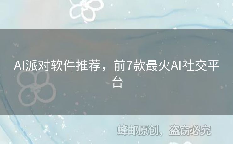 AI派对软件推荐，前7款最火AI社交平台