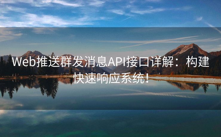 Web推送群发消息API接口详解：构建快速响应系统！