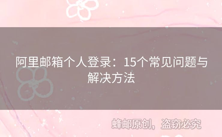 阿里邮箱个人登录：15个常见问题与解决方法