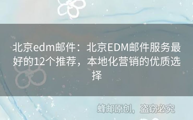 北京edm邮件：北京EDM邮件服务最好的12个推荐，本地化营销的优质选择