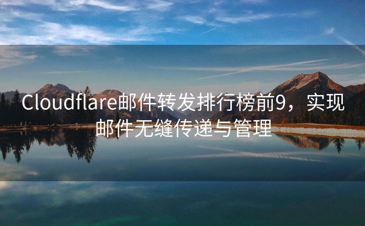 Cloudflare邮件转发排行榜前9，实现邮件无缝传递与管理