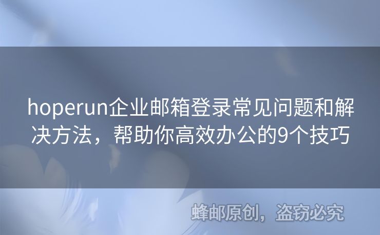 hoperun企业邮箱登录常见问题和解决方法，帮助你高效办公的9个技巧