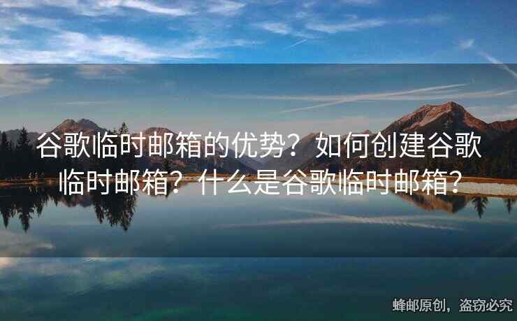 谷歌临时邮箱的优势？如何创建谷歌临时邮箱？什么是谷歌临时邮箱？