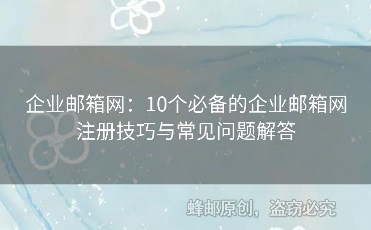 企业邮箱网：10个必备的企业邮箱网注册技巧与常见问题解答