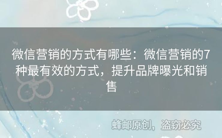 微信营销的方式有哪些：微信营销的7种最有效的方式，提升品牌曝光和销售