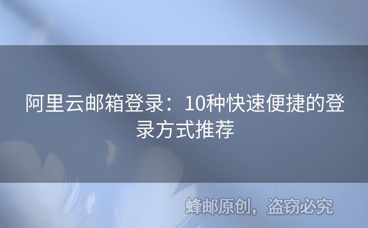 阿里云邮箱登录：10种快速便捷的登录方式推荐