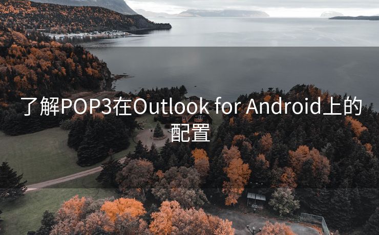 了解POP3在Outlook for Android上的配置